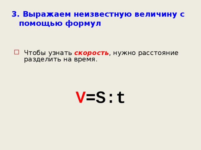 3. Выражаем неизвестную величину с помощью формул Чтобы узнать скорость , нужно расстояние разделить на время. V =S : t