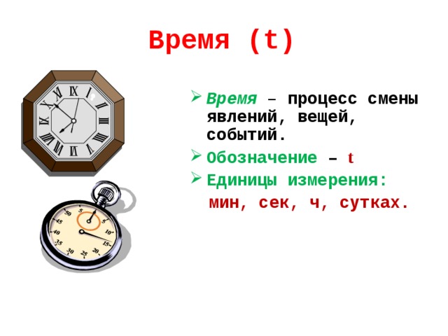 Время (t) Время  – процесс смены явлений, вещей, событий. Обозначение – t Единицы измерения:  мин, сек, ч, сутках.