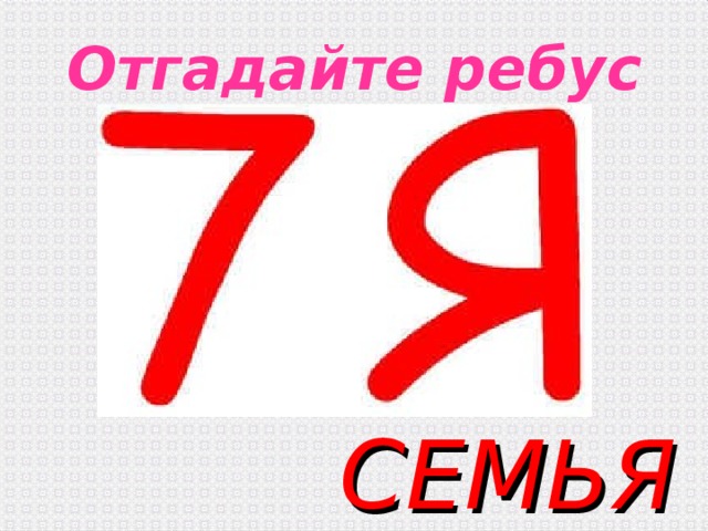 Отгадайте ребус СЕМЬЯ