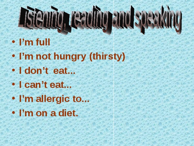 I’m full I’m not hungry ( thirsty ) I don’t eat ... I can’t eat ... I’m allergic to ... I’m on a diet .