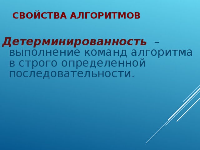 СВОЙСТВА АЛГОРИТМОВ Детерминированность  – выполнение команд алгоритма в строго определенной последовательности.