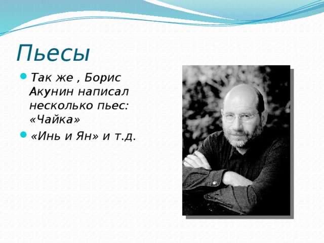Пьесы Так же , Борис Акунин написал несколько пьес: «Чайка» «Инь и Ян» и т.д.