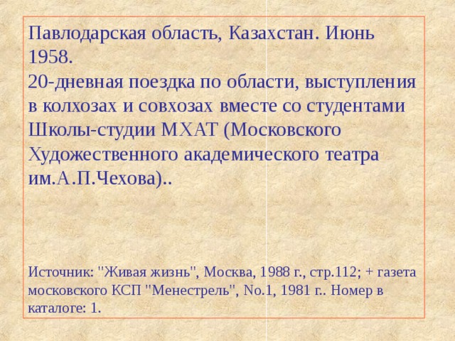 Павлодарская область, Казахстан. Июнь 1958. 20-дневная поездка по области, выступления в колхозах и совхозах вместе со студентами Школы-студии МХАТ (Московского Художественного академического театра им.А.П.Чехова).. Источник: 