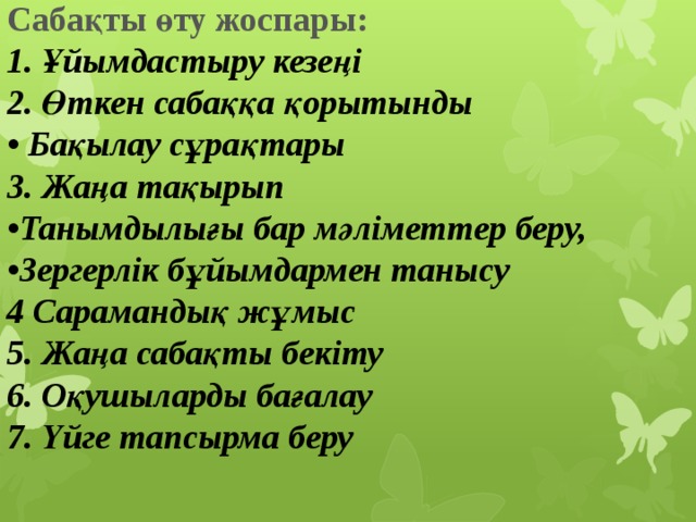 Сабақты өту жоспары:  1. Ұйымдастыру кезеңі  2. Өткен сабаққа қорытынды  • Бақылау сұрақтары  3. Жаңа тақырып  •Танымдылығы бар мәліметтер беру,  •Зергерлік бұйымдармен танысу  4 Сарамандық жұмыс  5. Жаңа сабақты бекіту  6. Оқушыларды бағалау  7. Үйге тапсырма беру