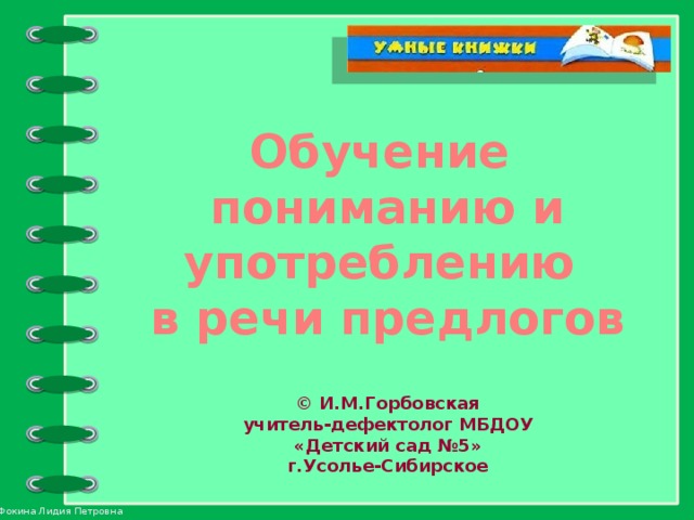 Обучение пониманию и употреблению в речи предлогов   © И.М.Горбовская учитель-дефектолог МБДОУ «Детский сад №5» г.Усолье-Сибирское