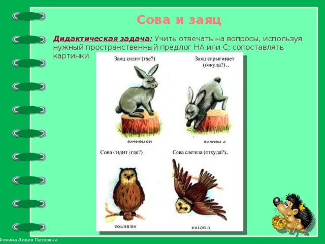 Сова и заяц Дидактическая задача: Учить отвечать на вопросы, используя нужный пространственный предлог НА или С; сопоставлять картинки.