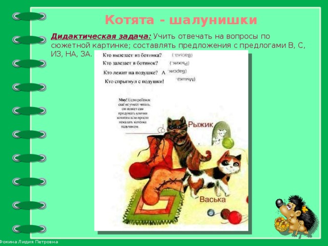 Котята - шалунишки Дидактическая задача: Учить отвечать на вопросы по сюжетной картинке; составлять предложения с предлогами В, С, ИЗ, НА, ЗА.