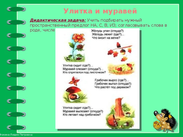 Улитка и муравей Дидактическая задача: Учить подбирать нужный пространственный предлог НА, С, В, ИЗ; согласовывать слова в роде, числе и падеже.