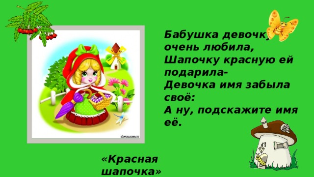 Бабушка девочку очень любила, Шапочку красную ей подарила- Девочка имя забыла своё: А ну, подскажите имя её. «Красная шапочка»