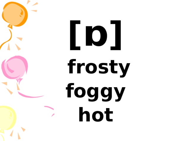 [ ɒ ]  frosty foggy hot