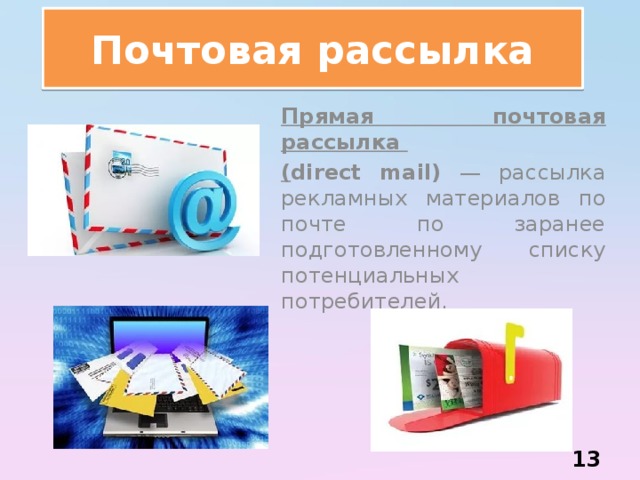 Почтовая рассылка Прямая почтовая рассылка ( direct mail) — рассылка рекламных материалов по почте по заранее подготовленному списку потенциальных потребителей.