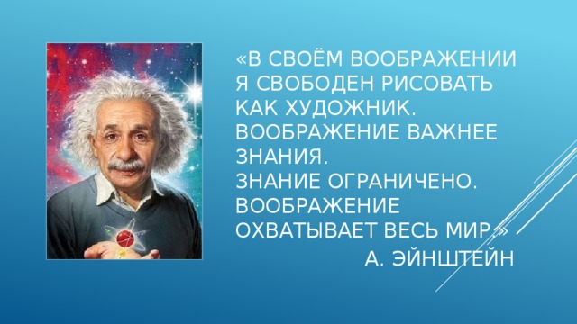 Вставка рисунка «В своём воображении я свободен рисовать как художник. Воображение важнее знания.  Знание ограничено. Воображение охватывает весь мир.»  А. ЭЙНШТЕЙН