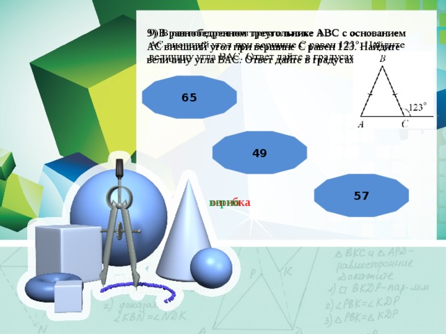 9) В равнобедренном треугольнике АВС с основанием АС внешний угол при вершине С равен 123. Найдите величину угла ВАС. Ответ дайте в градусах.   65 49 57 ошибка верно