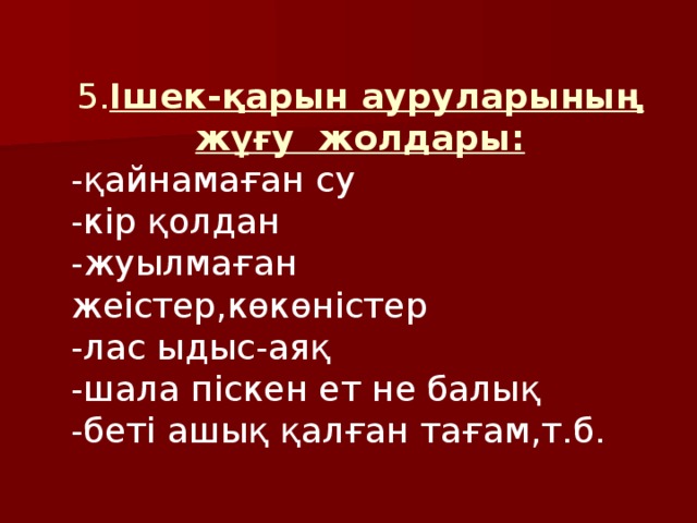 5. Ішек-қарын ауруларының жұғу жолдары: -қайнамаған су -кір қолдан -жуылмаған жеістер,көкөністер -лас ыдыс-аяқ -шала піскен ет не балық -беті ашық қалған тағам,т.б.