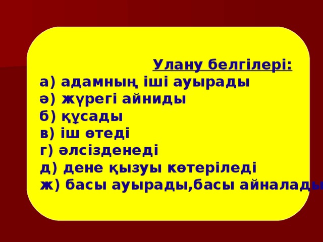 Улану белгілері: а) адамның іші ауырады ә) жүрегі айниды б) құсады в) іш өтеді г) әлсізденеді д) дене қызуы көтеріледі ж) басы ауырады,басы айналады