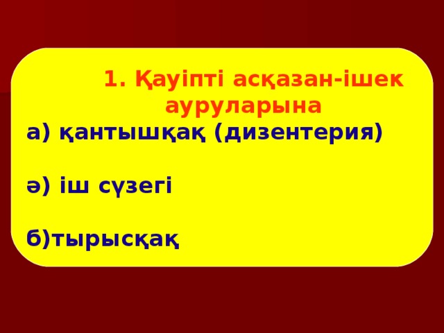 1. Қауіпті асқазан-ішек  ауруларына а) қантышқақ (дизентерия) ә) іш сүзегі б)тырысқақ