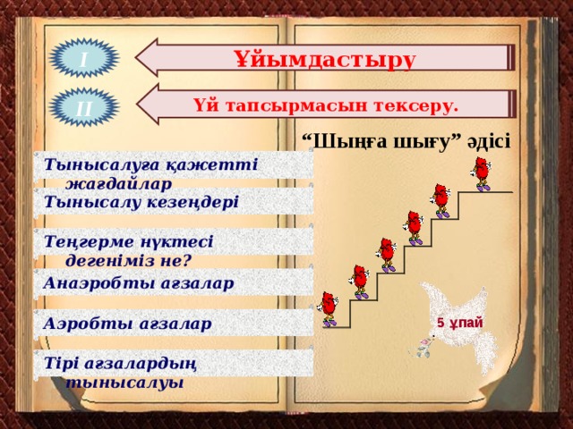 Ұйымдастыру І Үй тапсырмасын тексеру. ІІ “ Шыңға шығу” әдісі Тынысалуға қажетті жағдайлар Тынысалу кезеңдері Теңгерме нүктесі дегеніміз не? Анаэробты ағзалар Аэробты ағзалар 5 ұпай Тірі ағзалардың тынысалуы