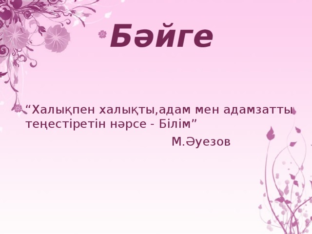 Бәйге  “ Халықпен халықты,адам мен адамзатты теңестіретін нәрсе - Білім”