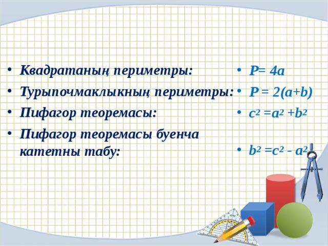 Квадратаның периметры: Турыпочмаклыкның периметры: Пифагор теоремасы: Пифагор теоремасы буенча катетны табу:  P= 4a P = 2(a+b) c 2 =a 2 +b 2  b 2 =c 2 - a 2