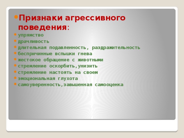 Признаки  агрессивного  поведения : упрямство драчливость длительная подавленность, раздражительность беспричинные вспышки гнева жестокое обращение с животными стремление оскорбить,унизить стремление настоять на своем эмоциональная глухота самоуверенность,завышенная самооценка