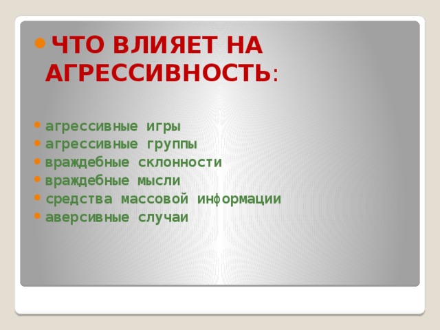 ЧТО  ВЛИЯЕТ  НА  АГРЕССИВНОСТЬ : агрессивные игры агрессивные группы враждебные склонности враждебные мысли средства массовой информации аверсивные случаи
