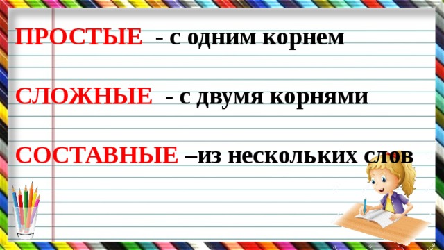 ПРОСТЫЕ - с одним корнем  СЛОЖНЫЕ - с двумя корнями  СОСТАВНЫЕ –из нескольких слов