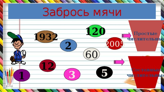 Забрось мячи Простые числительные 120 1932 2005 2 60 Составные числительные 12 5 3 1