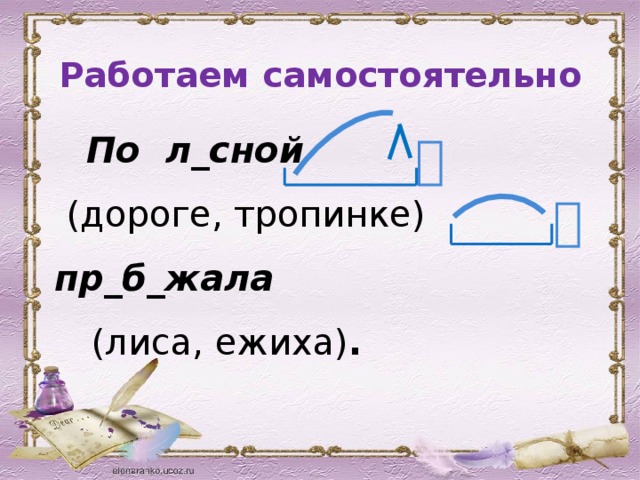 Работаем самостоятельно По л_сной (дороге, тропинке)  пр_б_жала  (лиса, ежиха) .