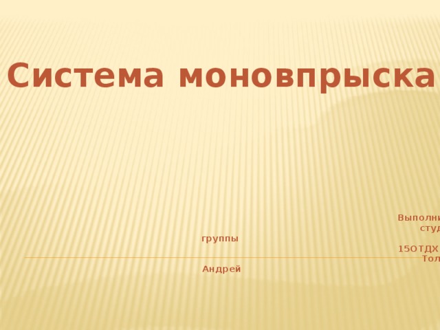 Система моновпрыска     Выполнил:  студент группы  15ОТДХ15к  Толстов Андрей