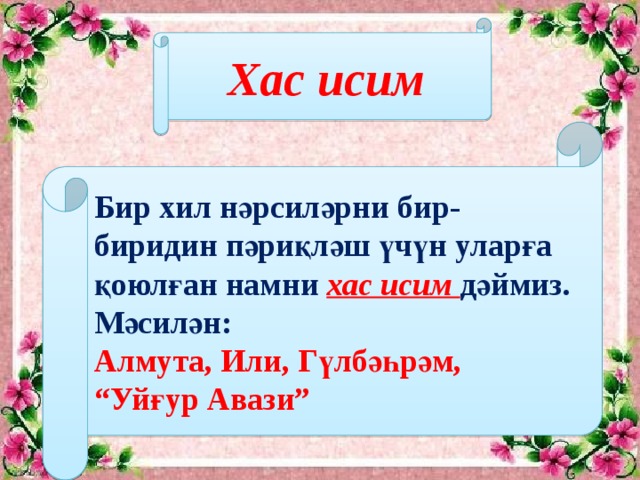 Хас исим Бир хил нәрсиләрни бир-биридин пәриқләш үчүн уларға қоюлған намни хас исим дәймиз. Мәсилән: Алмута, Или, Гүлбәһрәм, “Уйғур Авази”