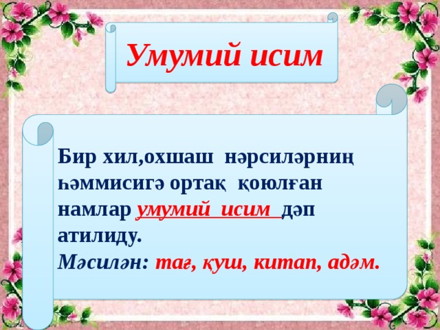 Умумий исим Бир хил,охшаш нәрсиләрниң һәммисигә ортақ қоюлған намлар умумий исим дәп атилиду. Мәсилән: тағ, қуш, китап, адәм.