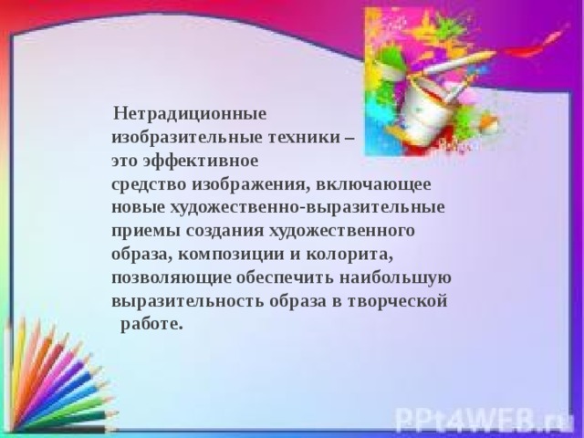   Нетрадиционные изобразительные техники – это эффективное средство изображения, включающее новые художественно-выразительные приемы создания художественного образа, композиции и колорита, позволяющие обеспечить наибольшую выразительность образа в творческой работе.