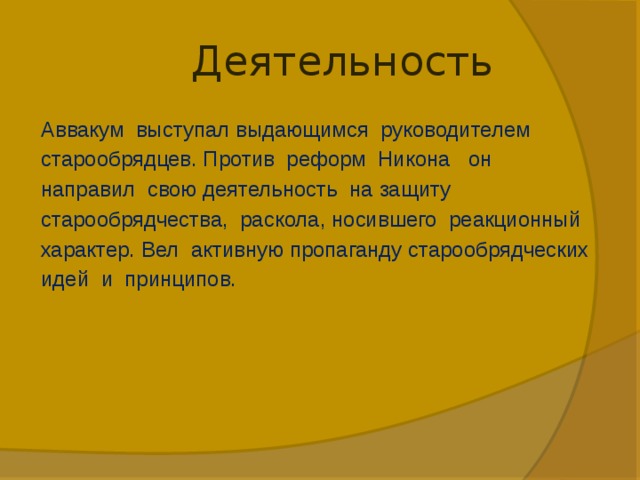 Деятельность Аввакум выступал выдающимся руководителем старообрядцев. Против реформ Никона он направил свою деятельность на защиту старообрядчества, раскола, носившего реакционный характер. Вел активную пропаганду старообрядческих идей и принципов.