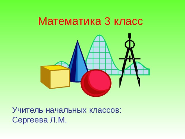 Математика 3 класс Учитель начальных классов:  Сергеева Л.М.