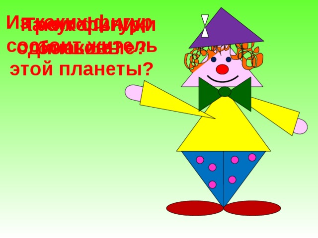 Из каких фигур состоит житель этой планеты?  Треугольники одинаковые?  Каких фигур больше?