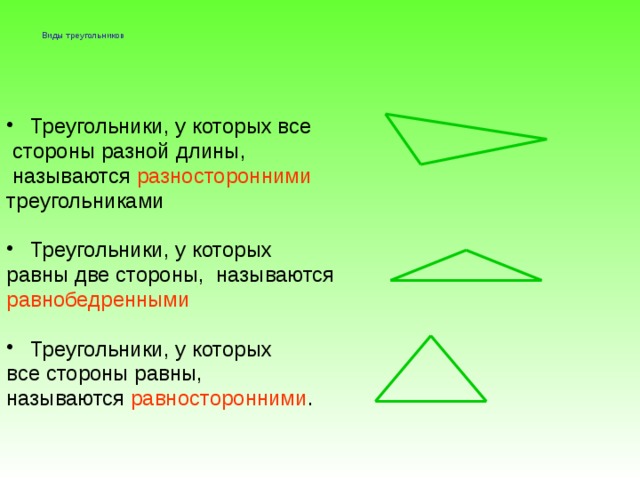 Виды треугольников   Треугольники, у которых все  стороны разной длины,  называются разносторонними треугольниками Треугольники, у которых равны две стороны, называются равнобедренными Треугольники, у которых все стороны равны, называются равносторонними .