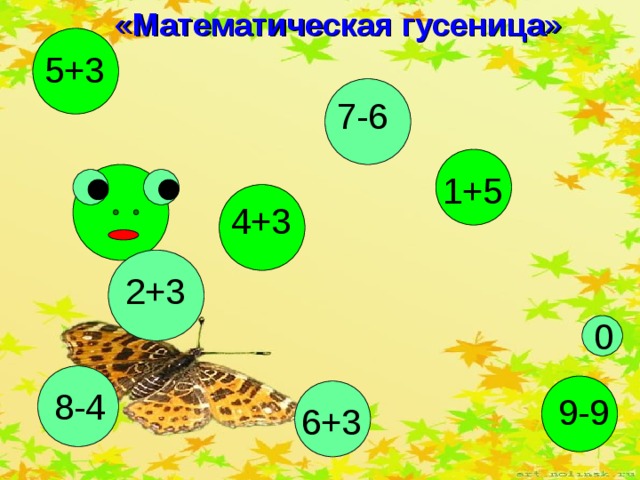 « Математическая гусеница » 5+3 7-6 1+5 4+3 2+3 0 8-4 9-9 6+3