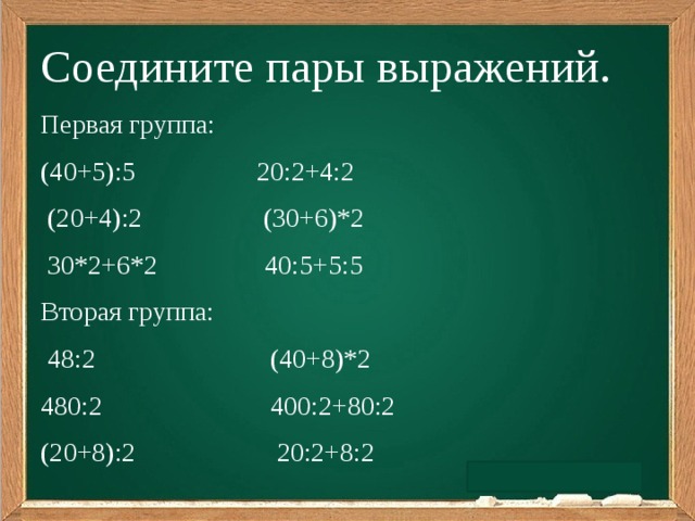 Соедините пары выражений. Первая группа: (40+5):5                20:2+4:2   (20+4):2              (30+6)*2   30*2+6*2                40:5+5:5 Вторая группа:  48:2 (40+8)*2 480:2 400:2+80:2 (20+8):2 20:2+8:2