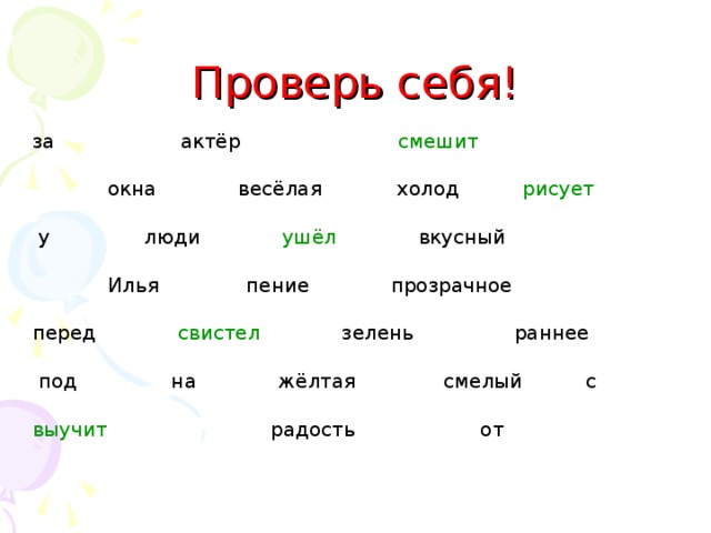 Проверь себя! за актёр  смешит  окна весёлая холод  рисует  у люди  ушёл  вкусный  Илья пение прозрачное  перед  свистел  зелень раннее  под на жёлтая смелый с  выучит  радость от