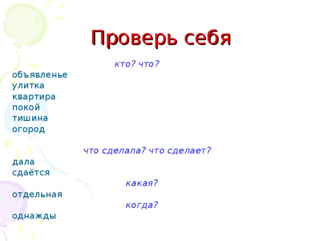 Проверь себя  кто? что? объявленье улитка квартира покой тишина огород   что сделала? что сделает?  дала сдаётся  какая?  отдельная  когда?  однажды