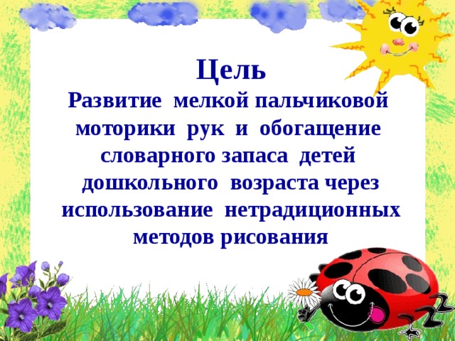 Цель  Развитие мелкой пальчиковой моторики рук и обогащение словарного запаса детей дошкольного возраста через использование нетрадиционных методов рисования