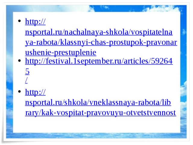 http:// nsportal.ru/nachalnaya-shkola/vospitatelnaya-rabota/klassnyi-chas-prostupok-pravonarushenie-prestuplenie http://festival.1september.ru/articles/592645 / http :// nsportal.ru/shkola/vneklassnaya-rabota/library/kak-vospitat-pravovuyu-otvetstvennost
