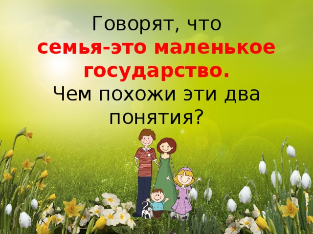 Говорят, что  семья-это маленькое государство.  Чем похожи эти два понятия?