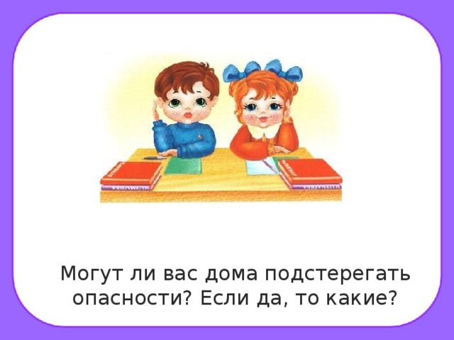 Могут ли вас дома подстерегать опасности? Если да, то какие?