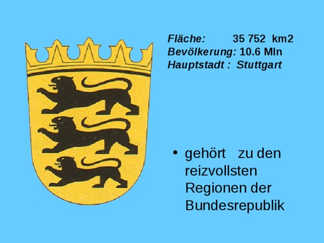 Fläche :   35  752  km2  Bevölkerung :  1 0.6 Mln  Hauptstadt : Stuttgart