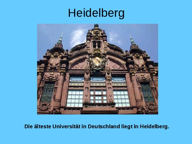 Heidelberg Die älteste Universität in Deutschland liegt in Heidelberg.