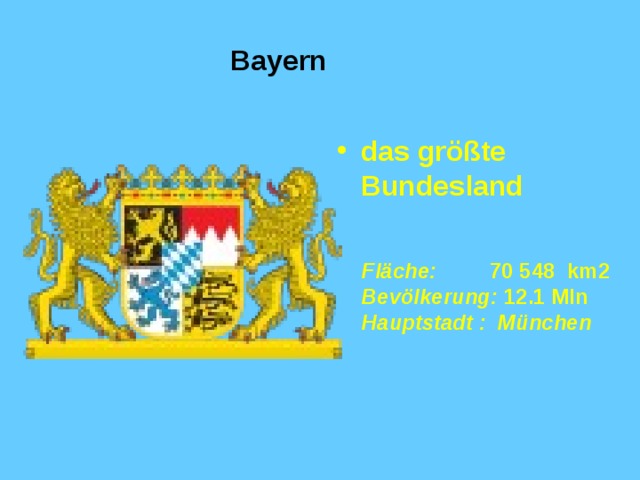Bayern das größte Bundesland    Fläche :  70 548 km2  Bevölkerung :  12 . 1  Mln  Hauptstadt : München