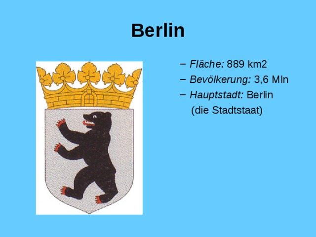 Berlin Fläche :  889 km2 Bevölkerung :  3,6  Mln  Hauptstadt: Berlin Fläche :  889 km2 Bevölkerung :  3,6  Mln  Hauptstadt: Berlin  (die Stadtstaat)