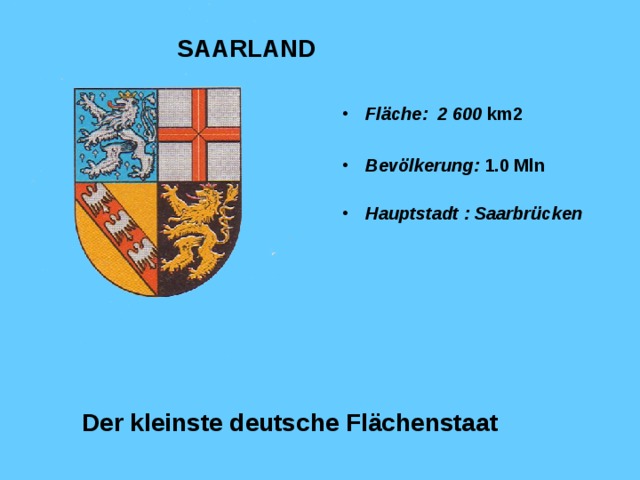 SAARLAND Fläche : 2 600 km2  Bevölkerung :  1 . 0  Mln   Hauptstadt : Saarbrücken  Der kleinste deutsche Flächenstaat