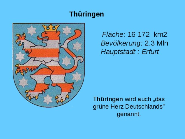 Thüringen  Fläche :  1 6  172  km2 Bevölkerung : 2.3 Mln Hauptstadt : Erfurt   Fläche :  1 6  172  km2 Bevölkerung : 2.3 Mln Hauptstadt : Erfurt  Thüringen wird auch „das grüne Herz Deutschlands